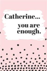 Catherine You are Enough: Cute Personalized Diary / Notebook / Journal/ Greetings / Appreciation Quote Gift (6 x 9 - 110 Blank Lined Pages)