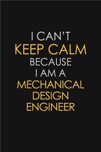 I Can't Keep Calm Because I Am A Mechanical Design Engineer