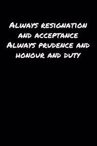 Always Resignation And Acceptance Always Prudence And Honour And Duty