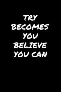 Try Becomes You Believe You Can