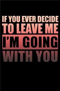 If You Ever Decide To Leave Me I'm Going With You