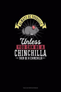 Always Be Yourself Unless You Can Be A Chinchilla Then Be A Chinchilla