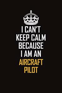 I Can't Keep Calm Because I Am An Aircraft Pilot