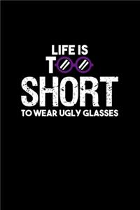 Life Is Too Short To Wear Ugly Glasses