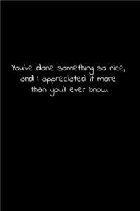 You've done something so nice, and I appreciated it more than you'll ever know.