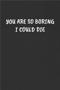 You Are So Boring I Could Die