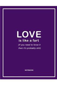 Love Is Like a Fart (If You Need to Force It Then It's Probably Shit) Notebook