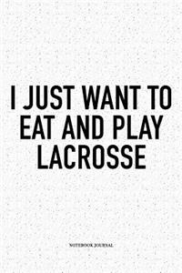 I Just Want To Eat And Play Lacrosse