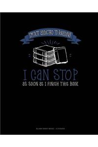 I'm Not Addicted To Reading I Can Stop As Soon As I Finish This Book