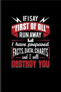 If I Say First Of All Run Away I Have Prepared Facts, Data, Charts And I Will Destroy You