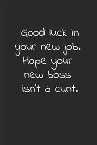 Good luck in your new job. Hope your new boss isn't a cunt.