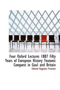 Four Oxford Lectures 1887 Fifty Years of European History Teutonic Conquest in Gaul and Britain