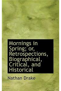 Mornings in Spring; Or, Retrospections, Biographical, Critical, and Historical