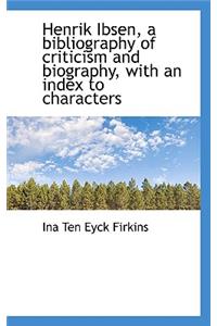 Henrik Ibsen, a Bibliography of Criticism and Biography, with an Index to Characters