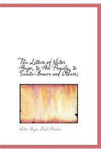 The Letters of Victor Hugo, to His Family, to Sainte-Beuve and Others;