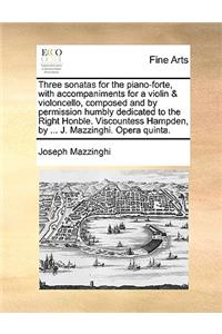 Three Sonatas for the Piano-Forte, with Accompaniments for a Violin & Violoncello, Composed and by Permission Humbly Dedicated to the Right Honble. Viscountess Hampden, by ... J. Mazzinghi. Opera Quinta.