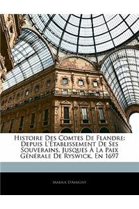 Histoire Des Comtes de Flandre: Depuis L'Etablissement de Ses Souverains, Jusques a la Paix Generale de Ryswick, En 1697: Depuis L'Etablissement de Ses Souverains, Jusques a la Paix Generale de Ryswick, En 1697