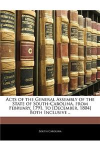 Acts of the General Assembly of the State of South-Carolina, from February, 1791, to [December, 1804] Both Inclusive ..