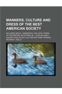 Manners, Culture and Dress of the Best American Society; Including Social, Commercial and Legal Forms, Letter Writing, Invitations, &C. Also Valuable