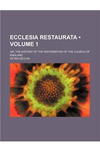Ecclesia Restaurata (Volume 1); Or, the History of the Reformation of the Church of England