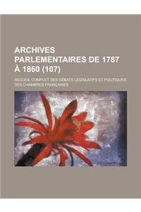 Archives Parlementaires de 1787 a 1860; Recueil Complet Des Debats Legislatifs Et Politiques Des Chambres Francaises (107 )
