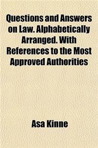 Questions and Answers on Law. Alphabetically Arranged. with References to the Most Approved Authorities