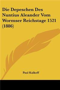 Depeschen Des Nuntius Aleander Vom Wormser Reichstage 1521 (1886)