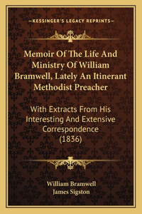 Memoir Of The Life And Ministry Of William Bramwell, Lately An Itinerant Methodist Preacher