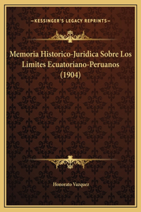 Memoria Historico-Juridica Sobre Los Limites Ecuatoriano-Peruanos (1904)
