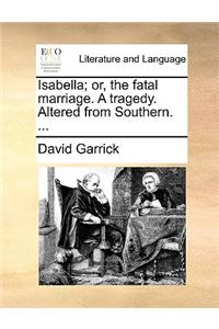 Isabella; Or, the Fatal Marriage. a Tragedy. Altered from Southern. ...