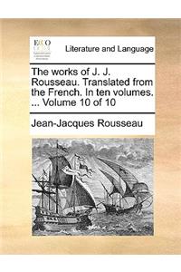 The Works of J. J. Rousseau. Translated from the French. in Ten Volumes. ... Volume 10 of 10