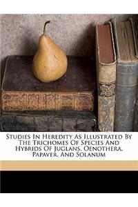 Studies in Heredity as Illustrated by the Trichomes of Species and Hybrids of Juglans, Oenothera, Papaver, and Solanum
