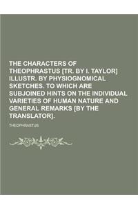 The Characters of Theophrastus [Tr. by I. Taylor] Illustr. by Physiognomical Sketches. to Which Are Subjoined Hints on the Individual Varieties of Hum