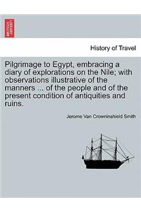Pilgrimage to Egypt, Embracing a Diary of Explorations on the Nile; With Observations Illustrative of the Manners ... of the People and of the Present Condition of Antiquities and Ruins.