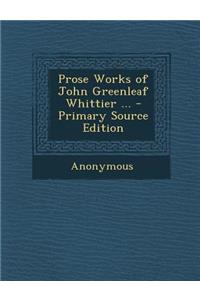 Prose Works of John Greenleaf Whittier ...