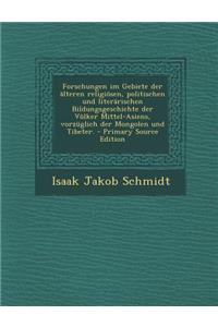 Forschungen Im Gebiete Der Alteren Religiosen, Politischen Und Literarischen Bildungsgeschichte Der Volker Mittel-Asiens, Vorzuglich Der Mongolen Und Tibeter.