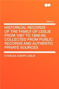 Historical Records of the Family of Leslie from 1067 to 1868-69. Collected from Public Records and Authentic Private Sources Volume 1