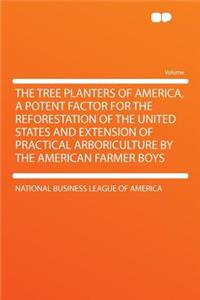 The Tree Planters of America, a Potent Factor for the Reforestation of the United States and Extension of Practical Arboriculture by the American Farmer Boys