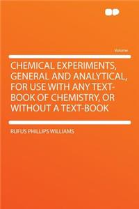 Chemical Experiments, General and Analytical, for Use with Any Text-Book of Chemistry, or Without a Text-Book