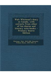 Walt Whitman's Diary in Canada, with Extracts from Other of His Diaries and Literary Note-Books