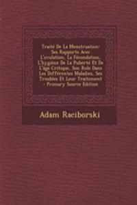 Traite de La Menstruation: Ses Rapports Avec L'Ovulation, La Fecondation, L'Hygiene de La Puberte Et de L'Age Critique, Son Role Dans Les Differentes Maladies, Ses Troubles Et Leur Traitement