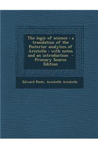 The Logic of Science: A Translation of the Posterior Analytics of Aristotle: With Notes and an Introduction - Primary Source Edition