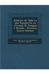 Relacion de Todo Lo Que Sucedio En La Jornada de Omagua y Dorado - Primary Source Edition