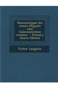 Numismatique Des Nomes D'Egypte Sous L'Administration Romaine