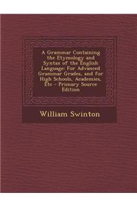 A Grammar Containing the Etymology and Syntax of the English Language: For Advanced Grammar Grades, and for High Schools, Academies, Etc