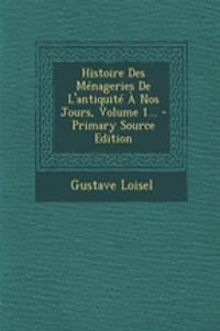 Histoire Des Menageries de L'Antiquite a Nos Jours, Volume 1...