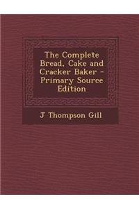 The Complete Bread, Cake and Cracker Baker - Primary Source Edition