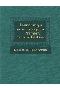 Launching a New Enterprise - Primary Source Edition