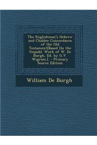 The Englishman's Hebrew and Chaldee Concordance of the Old Testament[based on the Unpubl. Work of W. de Burgh, Ed. by G.V. Wigram.]. - Primary Source Edition
