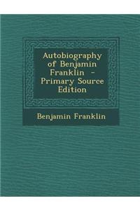 Autobiography of Benjamin Franklin - Primary Source Edition